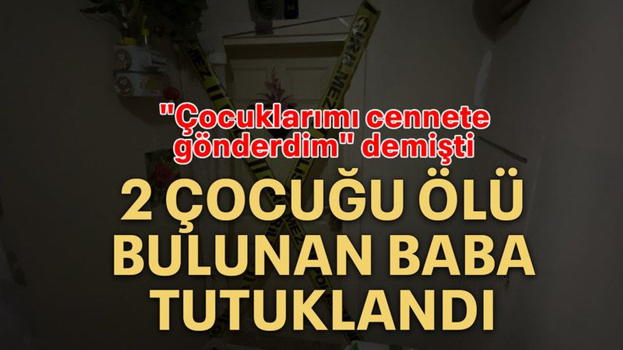 2 çocuğu ölü bulunan baba tutuklandı